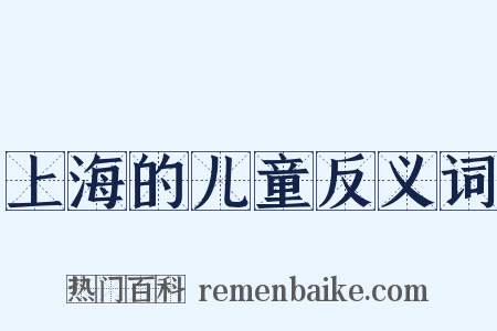上海的儿童反义词是什么意思的图片